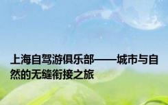 上海自驾游俱乐部——城市与自然的无缝衔接之旅