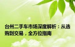 台州二手车市场深度解析：从选购到交易，全方位指南
