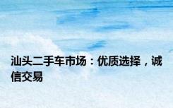 汕头二手车市场：优质选择，诚信交易