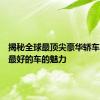揭秘全球最顶尖豪华轿车，感受最好的车的魅力