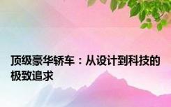 顶级豪华轿车：从设计到科技的极致追求