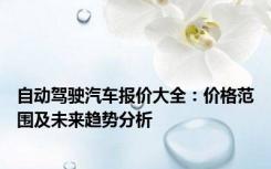 自动驾驶汽车报价大全：价格范围及未来趋势分析