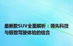 最新款SUV全面解析：领先科技与极致驾驶体验的结合