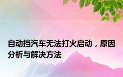 自动挡汽车无法打火启动，原因分析与解决方法