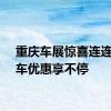 重庆车展惊喜连连，购车优惠享不停