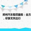郑州汽车租赁服务：全方位选择，尽享无忧出行