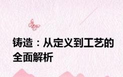 铸造：从定义到工艺的全面解析