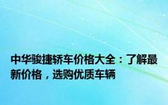 中华骏捷轿车价格大全：了解最新价格，选购优质车辆