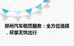 郑州汽车租赁服务：全方位选择，尽享无忧出行