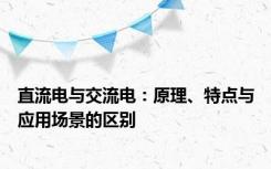 直流电与交流电：原理、特点与应用场景的区别