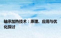 轴承加热技术：原理、应用与优化探讨
