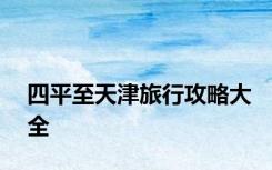 四平至天津旅行攻略大全