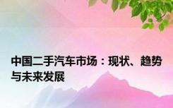 中国二手汽车市场：现状、趋势与未来发展