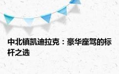 中北镇凯迪拉克：豪华座驾的标杆之选