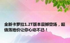 全新卡罗拉1.2T版本震撼登场，超值落地价让你心动不已！