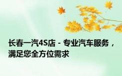 长春一汽4S店 - 专业汽车服务，满足您全方位需求