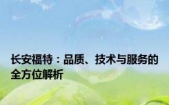 长安福特：品质、技术与服务的全方位解析