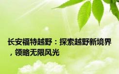 长安福特越野：探索越野新境界，领略无限风光